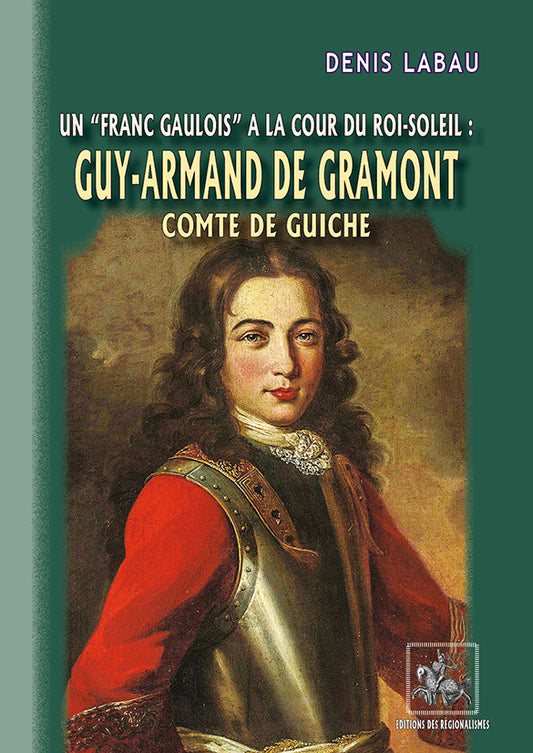 Guy-Armand de Gramont comte de Guiche (Un "franc Gaulois" à la cour du Roi-Soleil)